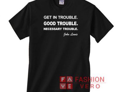 Get in Trouble Good Trouble Necessary Trouble T shirt