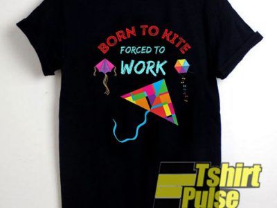 Born To Kite Forced To Work shirt tshirtpulse