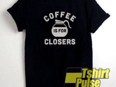 Coffee Is For Closers shirt tshirtpulse